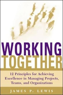Working Together: 12 Principles for Achieving Excellence in Managing Projects,