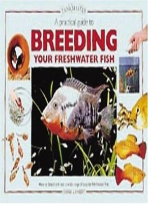 Practical Guide to Breeding Your Freshwater Fish: How to Breed a