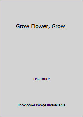 Grow Flower, Grow! by Lisa Bruce
