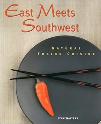 East Meets Southwest : Natural Fusion Cuisine Paperback Lynn Walt