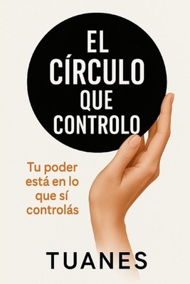 El Crculo que Controlo: Tu poder est? en lo que s? control?s by Tuanes (Spanish)