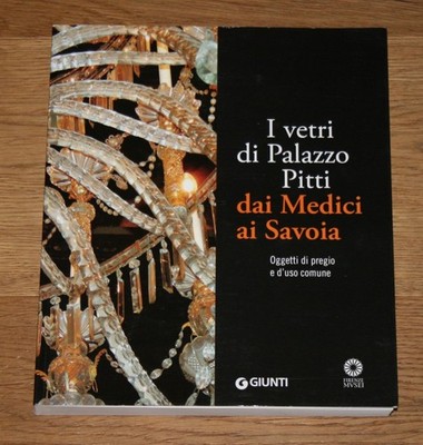 I vetri di Palazzo Pitti dai Medici ai Savoia. Oggetti di pregio e d'uso comune.