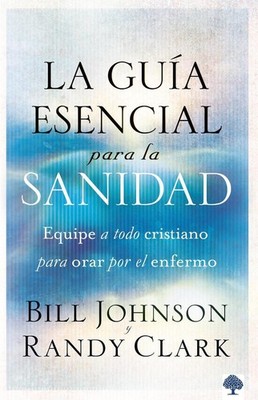 La gua esencial para la sanidad: Equipe a todo cristiano para orar por el enferm