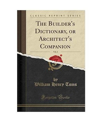 The Builder's Dictionary, or Architect's Companion, Vol. 2 [Classic Reprint], Wi