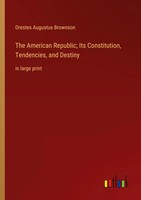 The American Republic; Its Constitution, Tendencies, And Destiny In Large Print