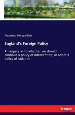 England's Foreign Policy: An Inquiry As To Whether We Should Continue A Pol...