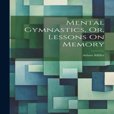 Mental Gymnastics Or Lessons On Memory Adam Miller Hardcover Crea