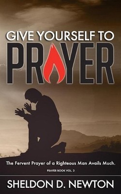 Give Yourself To Prayer: The Fervent Prayer Of A Righteous Man Avails Much by Sh