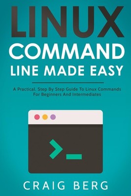 Linux Command Line Made Easy: A Practical, Step By Step Guide To Linux Comma...