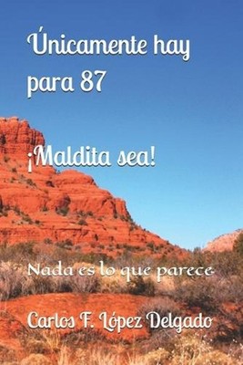 nicamente hay para 87: Nada es lo que parece. ?Maldita sea! by Carlos F. L?pez D