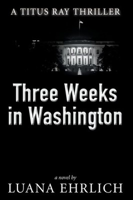 Three Weeks in Washington: A Titus Ray Thriller by Ehrlich