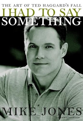 I Had to Say Something : The Art of Ted Haggard's Fall by Mike Jones (2007, ...