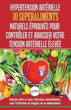 Hypertension Artrielle: 30 superaliments naturels et ?prouv?s pour contr?ler et