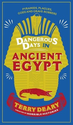 Dangerous Days in Ancient Egypt: Pyramids, Plagues, Gods and Grave-Robbers by Te