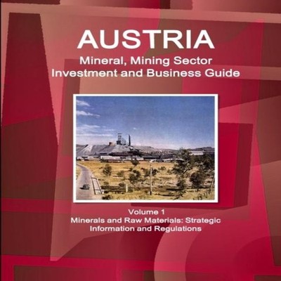 Austria Mineral Mining Sector Investment and Business Guide Volum