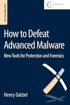 How to Defeat Advanced Malware: New Tools for Protection and Forensics by Henry