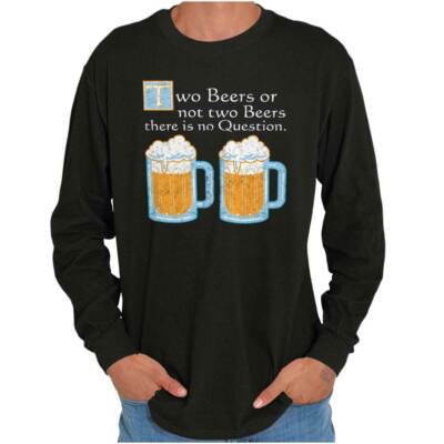Funny Drinking Humor Two Beers or Not Joke Long Sleeve Tshirt for Men or Women