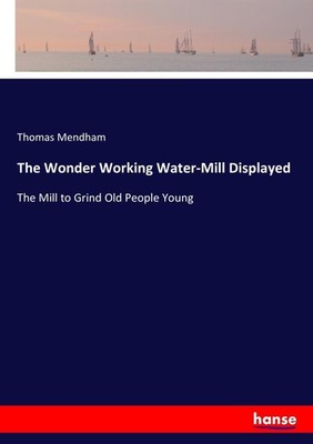 The Wonder Working Water-Mill Displayed Thomas Mendham