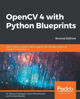 OpenCV 4 with Python Blueprints: Build creative computer vision projects with th