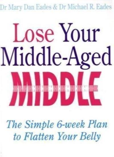 Lose Your Middle-Aged Middle: The simple 6-week plan to flatten your belly By M