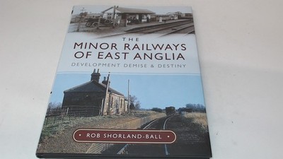			The Minor Railways of East Anglia: Development Demise and Destiny		
