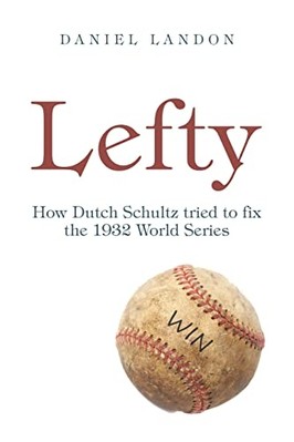 Lefty : How Dutch Schultz Tried to Fix the 1932 World S -  NEW Daniel Landon 202