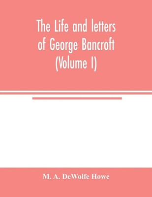 M. A. DeWolfe Howe | The life and letters of George Bancroft (Volume I) | Buch