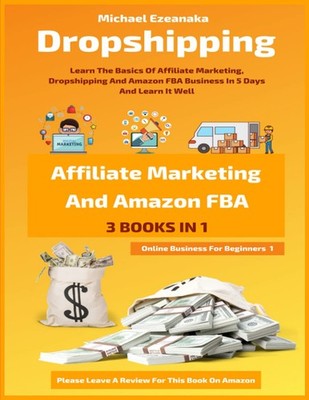 Dropshipping, Affiliate Marketing And Amazon FBA For Beginners (3 Books In 1...