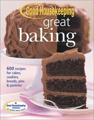 Good Housekeeping Great Baking: 600 Recipes for Cakes, Cookies, Breads, Pies...