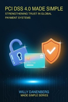 PCI DSS 4.0 Made Simple: A Comprehensive Guide to the Payment Card Industry Data