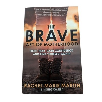 The Brave Art of Motherhood: Fight Fear, Gain Confidence, & Find Yourself Again