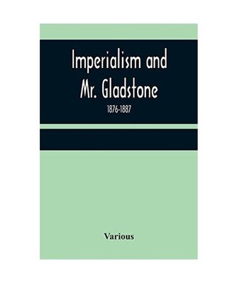 Imperialism and Mr. Gladstone; 1876-1887, Various