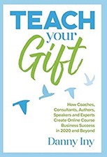 Teach Your Gift : How Coaches, Consultants, Authors, Speakers, an