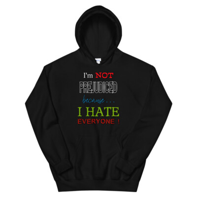 I'm Not Prejudiced because . . . I Hate Everyone! - Cheeky Unisex Hoodie