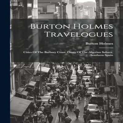 Burton Holmes Travelogues Cities Of The Barbary Coast. Oases Of T