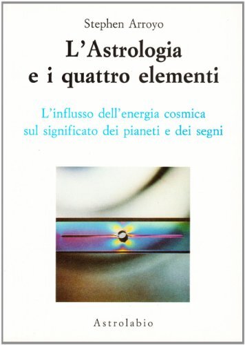 Libri Stephen Arroyo - L'Astrologia E I Quattro Elementi. L'Influsso Dell'Energi