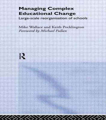 Managing Complex Educational Change: Large Scale Reorganisation of Schools by Ke