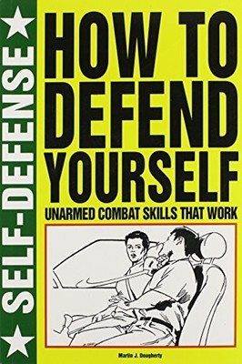 HOW TO DEFEND YOURSELF: UNARMED COMBAT SKILLS THAT WORK By Martin J Dougherty