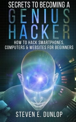 Secrets To Becoming A Genius Hacker: How To Hack Smartphones, Computers & We...