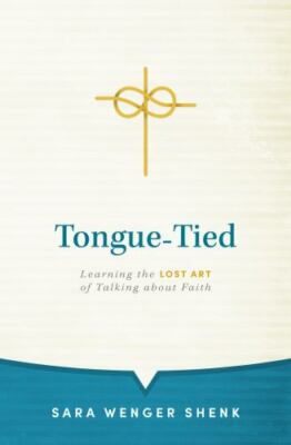 Tongue-Tied: Learning the Lost Art of Talking about Faith by Wenger Shenk, Sara