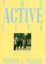 The Active Life: Wisdom for Work, Creativity, and Caring by Palmer, Parker J.