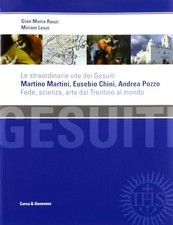 Le straordinarie vite dei Gesuiti Martino Martini, Eusebio Chini, Andrea Pozzo