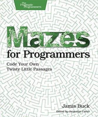 Mazes for Programmers: Code Your Own Twisty Little Passages by Buck