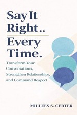 The Say It Right Every Time: Transforma tus conversaciones, fortalece las relaciones