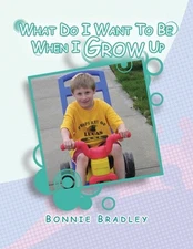 What Do I Want to Be When I Grow Up: A Child's Reader Book 1 by Bonnie Bradley (