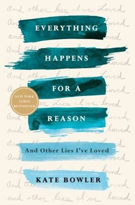 Everything Happens for a Reason : And Other Lies I've Loved Kate