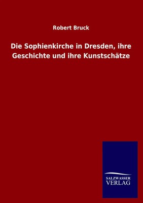 Die Sophienkirche in Dresden, ihre Geschichte und ihre Kunstschätze Robert Bruck