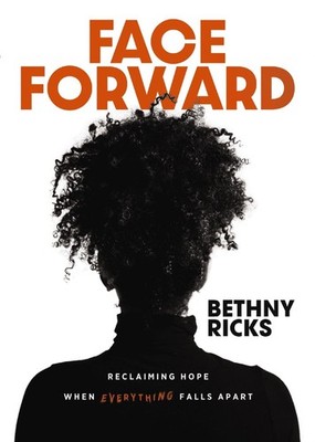 Face Forward: Reclaiming Hope When Everything Falls Apart by Bethny Ricks Hardco