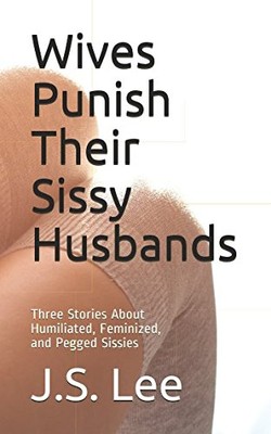 WIVES PUNISH THEIR SISSY HUSBANDS: THREE STORIES ABOUT By J S Lee **BRAND NEW**