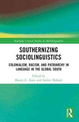 Southernizing Sociolinguistics : Colonialism, Racism and Patriarchy in Langua...